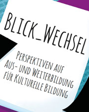 Panel- und Laborbeiträge für die Tagung "Blick_Wechsel – Perspektiven auf Aus- und Weiterbildung für Kulturelle Bildung" gesucht