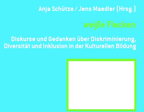 Lektüretipp: weiße Flecken - Diskurse und Gedanken über Diskriminierung, Diversität und Inklusion in der Kulturellen Bildung