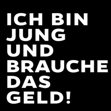 Ich bin jung und brauche das Geld!