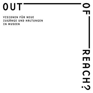 OUT OF REACH? – Visionen für neue Zugänge und Haltungen in Museen