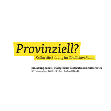„Provinziell? - Kulturelle Bildung im ländlichen Raum“ - Einladung zum 11. Dialogforum des Deutschen Kulturrates